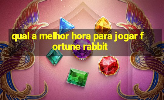 qual a melhor hora para jogar fortune rabbit