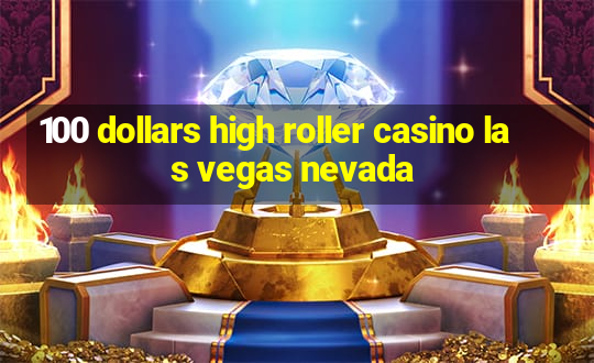 100 dollars high roller casino las vegas nevada