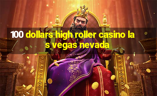 100 dollars high roller casino las vegas nevada