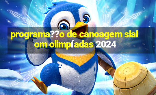 programa??o de canoagem slalom olimpíadas 2024