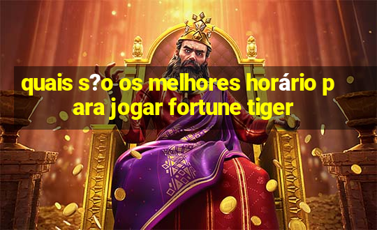 quais s?o os melhores horário para jogar fortune tiger