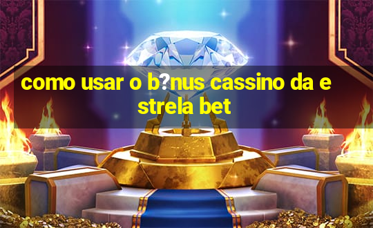 como usar o b?nus cassino da estrela bet