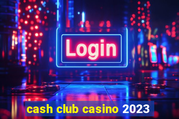 cash club casino 2023