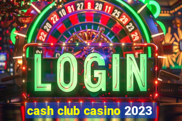 cash club casino 2023