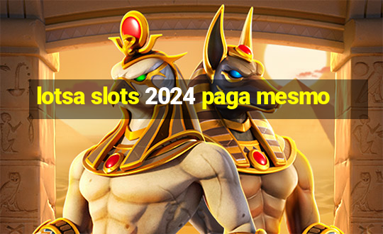 lotsa slots 2024 paga mesmo