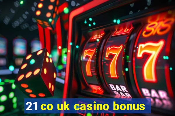 21 co uk casino bonus