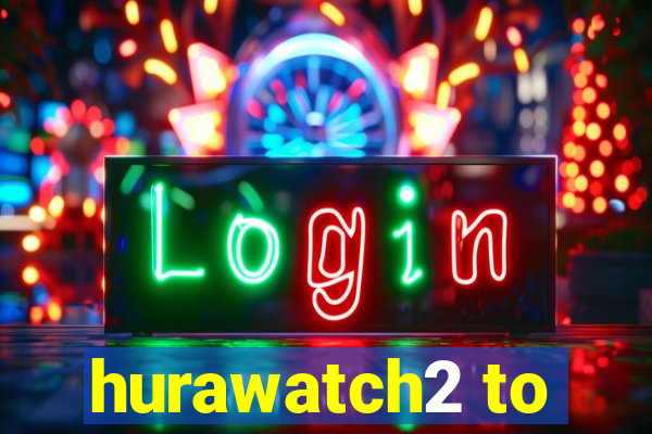 hurawatch2 to