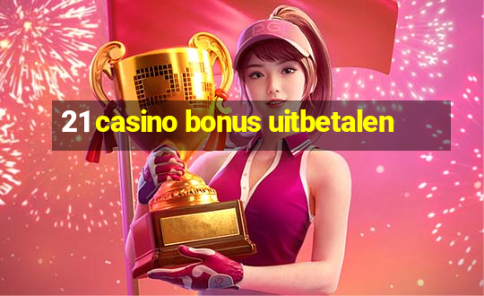 21 casino bonus uitbetalen