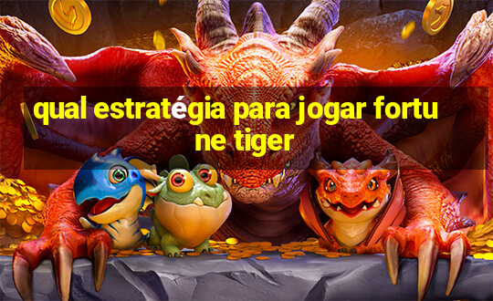 qual estratégia para jogar fortune tiger