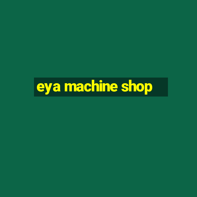 eya machine shop