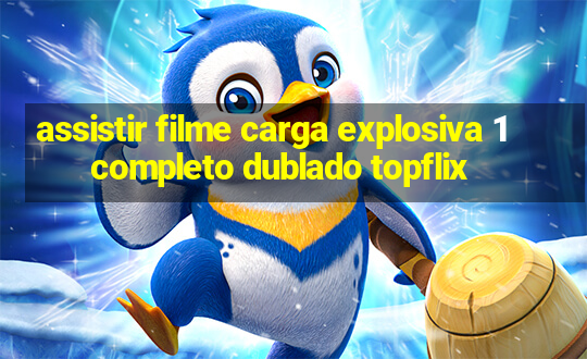 assistir filme carga explosiva 1 completo dublado topflix