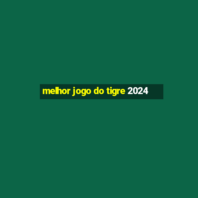 melhor jogo do tigre 2024