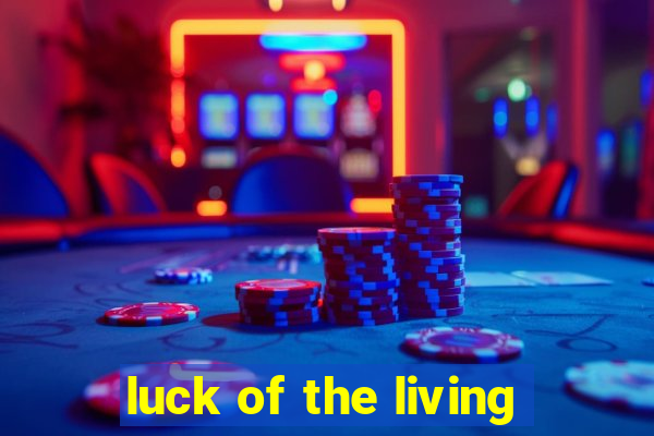 luck of the living