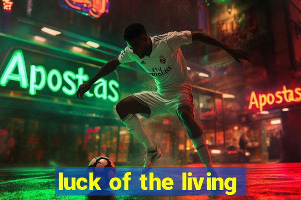 luck of the living