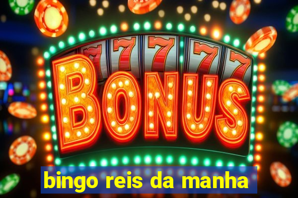 bingo reis da manha