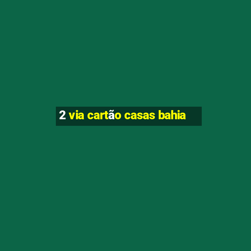 2 via cartão casas bahia