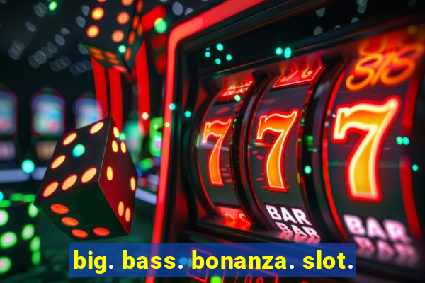 big. bass. bonanza. slot.