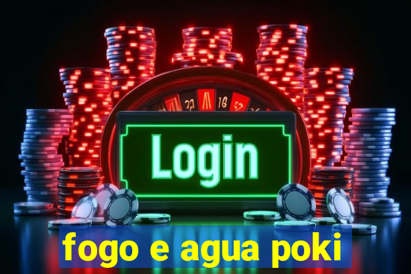 fogo e agua poki