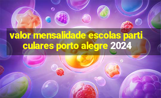 valor mensalidade escolas particulares porto alegre 2024