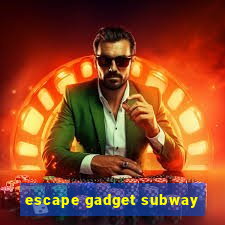 escape gadget subway