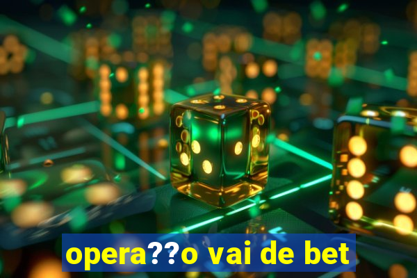 opera??o vai de bet