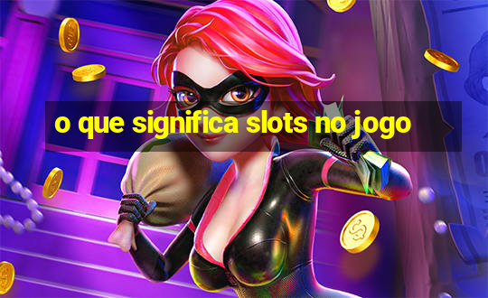 o que significa slots no jogo