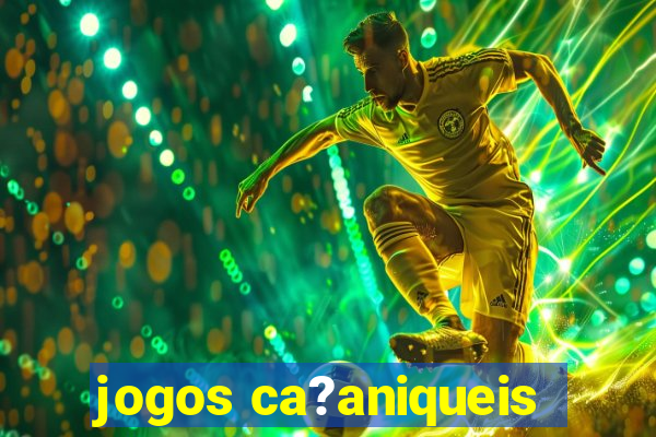 jogos ca?aniqueis