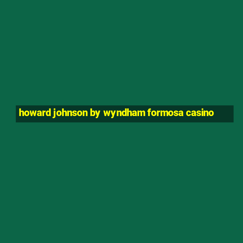 howard johnson by wyndham formosa casino