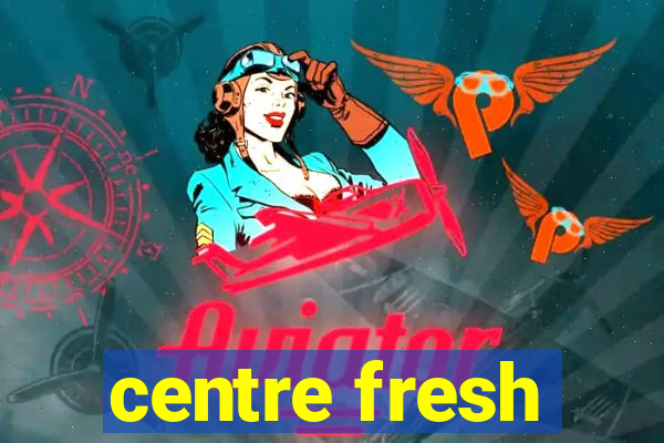 centre fresh