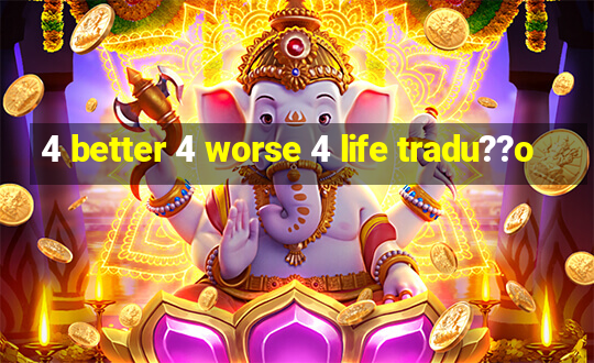 4 better 4 worse 4 life tradu??o