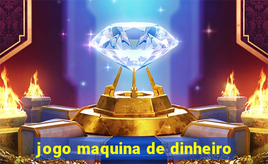 jogo maquina de dinheiro