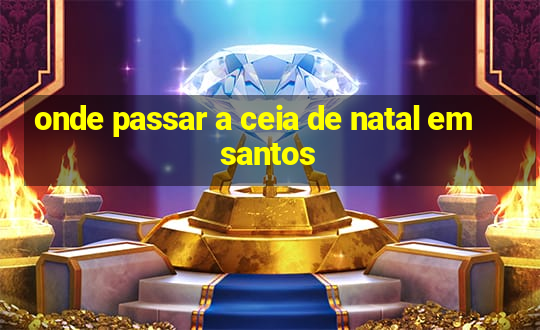 onde passar a ceia de natal em santos