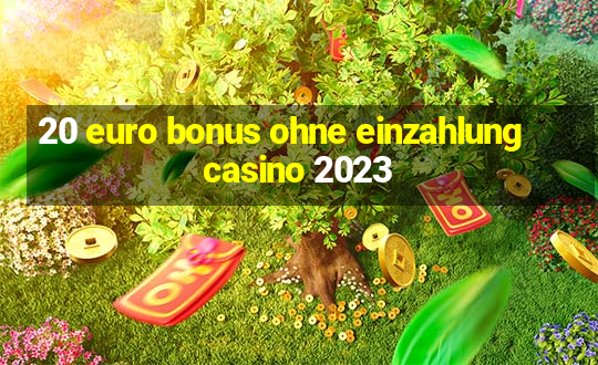 20 euro bonus ohne einzahlung casino 2023