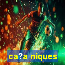 ca?a niques