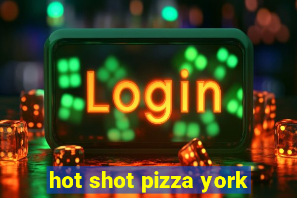 hot shot pizza york