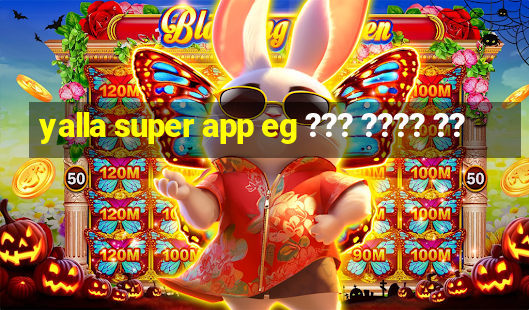 yalla super app eg ??? ???? ??