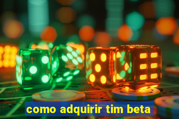 como adquirir tim beta