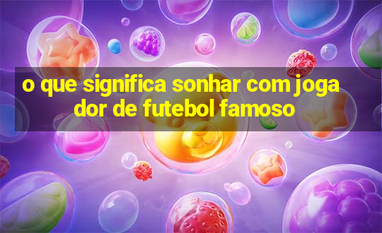 o que significa sonhar com jogador de futebol famoso