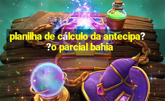 planilha de cálculo da antecipa??o parcial bahia