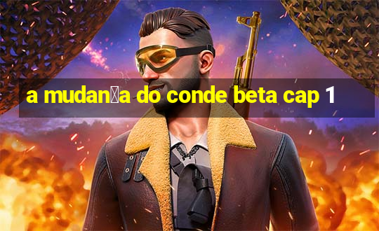 a mudan莽a do conde beta cap 1