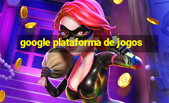 google plataforma de jogos