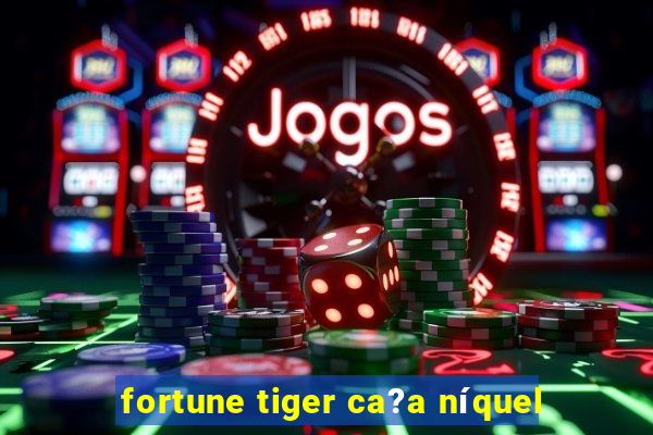 fortune tiger ca?a níquel