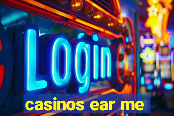 casinos ear me