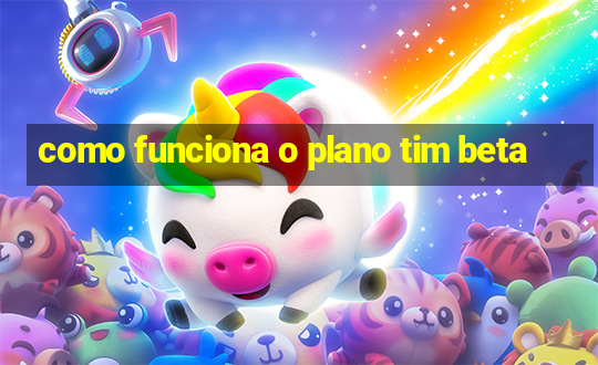 como funciona o plano tim beta