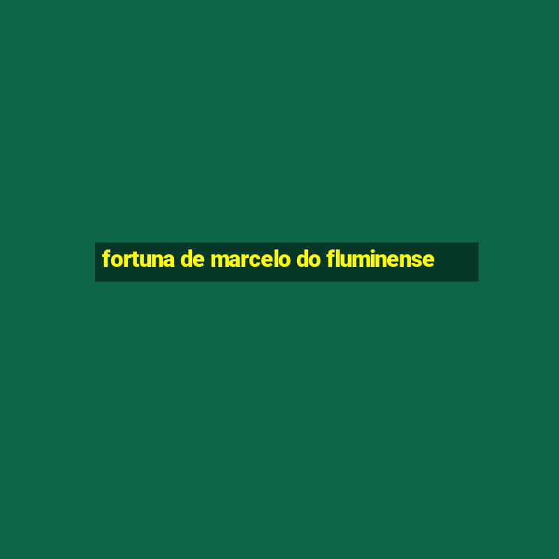 fortuna de marcelo do fluminense