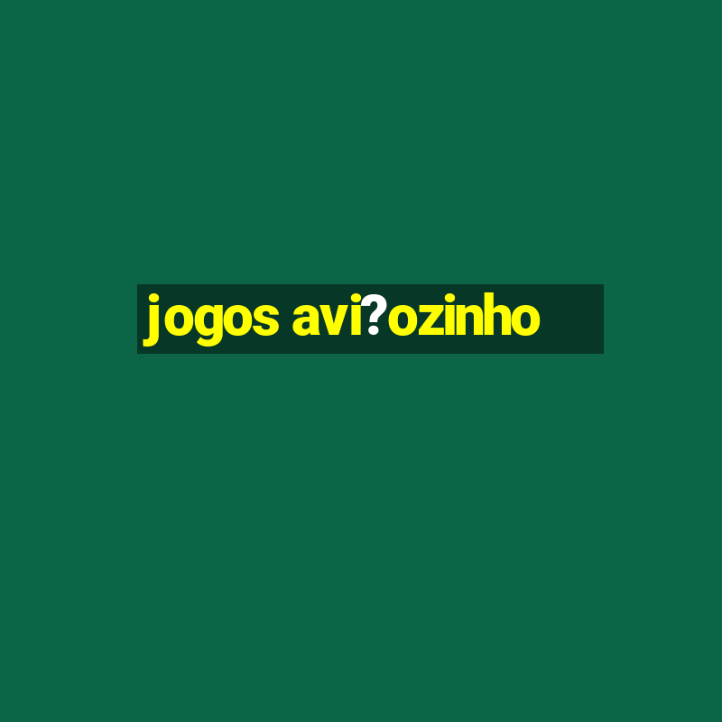 jogos avi?ozinho