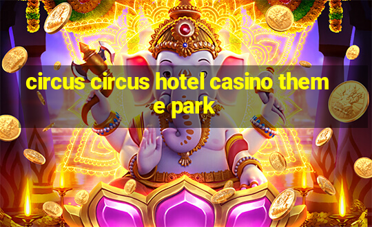 circus circus hotel casino theme park