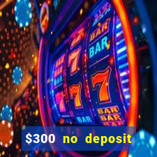 $300 no deposit bonus casino