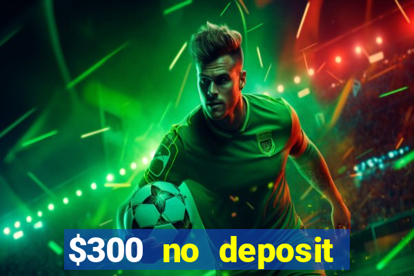 $300 no deposit bonus casino