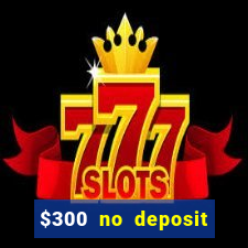 $300 no deposit bonus casino